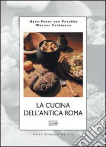 La cucina dell'antica Roma libro di Peschke Hans-Peter von; Feldmann Werner