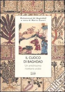 Il cuoco di Bagdad. Un antichissimo ricettario arabo libro di Al-Baghdadi Muhammad; Casari M. (cur.); Barzini S. (cur.)