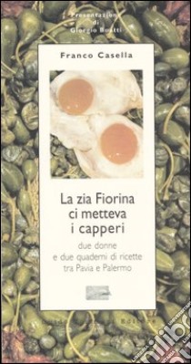 La zia Fiorina ci metteva i capperi. Due donne e due quaderni di ricette tra Pavia e Palermo libro di Casella Franco; De Sefano Monica (cur.)
