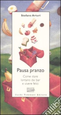 Pausa pranzo. Come stare lontano dai bar e vivere felici libro di Arturi Stefano