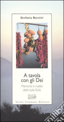 A tavola con gli Dei. Memorie e ricette delle Isole Eolie libro di Barzini Stefania A.