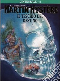 L'integrale di Martin Mystère. Vol. 5: Il teschio del destino libro di Castelli Alfredo