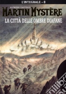 L'integrale di Martin Mystère. Vol. 8: La città delle ombre diafane libro di Castelli Alfredo