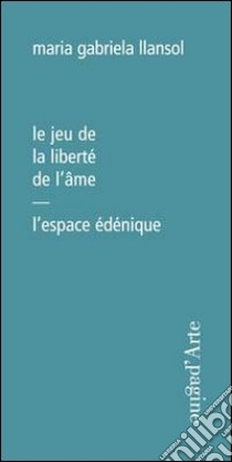 Le jeu de la liberté de l'âme. L'espace édénique libro di Llansol Maria Gabriela; Leite C. (cur.)