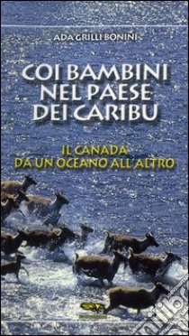 Coi bambini nel paese dei caribù. Il Canada da un oceano all'altro libro di Grilli Ada