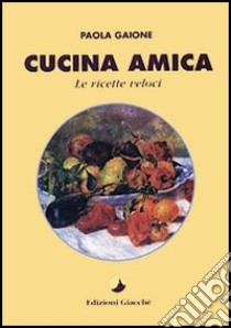 Cucina amica. Le ricette veloci libro di Gaione Paola