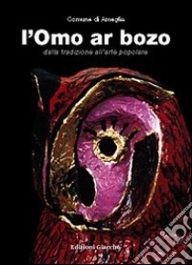 L'omo ar bozo. Dalla tradizione all'arte popolare libro di Tacchini Walter; Comune di Ameglia (cur.); Accademia di belle arti di Carrara (cur.)