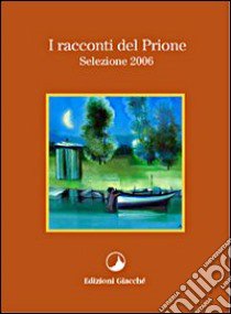 I racconti del Prione. Selezione 2006 libro di Loporcaro Michele; Morelli Romana; Fonnesu Iolanda