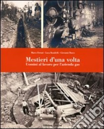 Mestieri d'una volta. Uomini al lavoro per l'azienda gas. Ediz. illustrata libro di Ferrari Marco; Bondielli Luca; Busco Giovanni