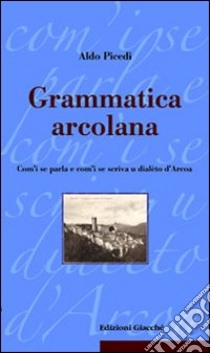 Grammatica arcolana. Com'i se parla e com'i se scriva u dialèto d'Arcoa libro di Picedi Aldo