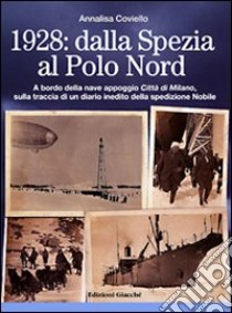 1928. Dalla Spezia al Polo Nord. A bordo della nave appoggio Città di Milano, sulla traccia di un diario inedito della spedizione Nobile. Ediz. illustrata libro di Coviello Annalisa