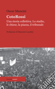 CotoRossi. Una storia collettiva. Lo stadio, le chiese, la piazza, il tribunale. Nuova ediz. libro di Mancini Oscar