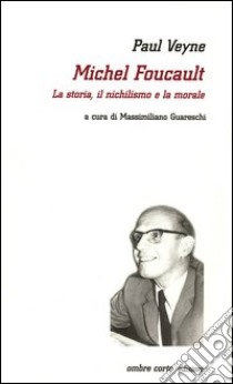 Michel Foucault. La storia, il nichilismo e la morale libro di Veyne Paul; Guareschi M. (cur.)