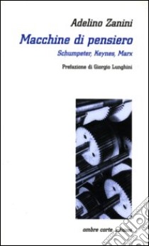 Macchine di pensiero. Schumpeter, Keynes, Marx libro di Zanini Adelino