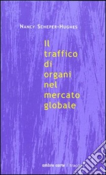 Il traffico di organi nel mercato globale libro di Scheper Hughes Nancy