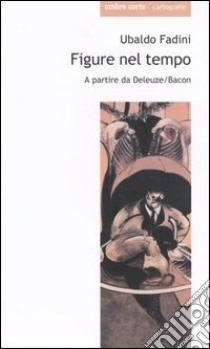 Figure nel tempo. A partire da Deleuze/Bacon libro di Fadini Ubaldo