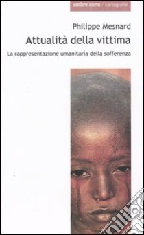 Attualità della vittima. La rappresentanza umanitaria della sofferenza libro di Mesnard Philippe