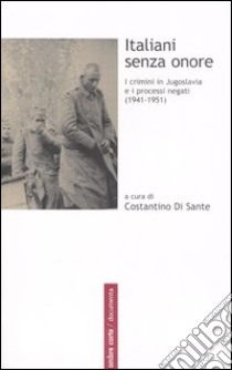 Italiani senza onore. I crimini in Jugoslavia e i processi negati (1941-1951) libro di Di Sante C. (cur.)