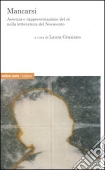 Mancarsi. Assenza e rappresentazione del sé nella letteratura del Novecento libro di Graziano L. (cur.)