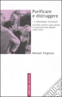 Purificare e distruggere. Vol. 1: Il programma «eutanasia». Le prime camere a gas naziste e lo sterminio dei disabili (1939-1941) libro di Tregenza Michael