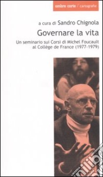 Governare la vita. Un seminario sui corsi di Michel Foucault al Collège de France (1977-1979) libro di Chignola S. (cur.)