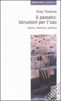 Il passato: istruzioni per l'uso. Storia, memoria, politica libro di Traverso Enzo