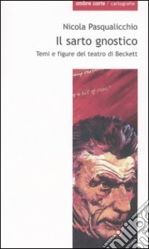 Il sarto gnostico. Temi e figure del teatro di Beckett libro di Pasqualicchio Nicola