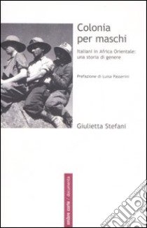 Colonia per maschi. Italiani in Africa Orientale: una storia di genere libro di Stefani Giulietta