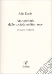 Antropologia delle società mediterranee. Un'analisi comparata libro di Davis John