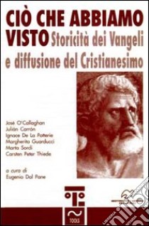 Ciò che abbiamo visto. Storicità dei vangeli e diffusione del cristianesimo libro di Dal Pane E. (cur.)