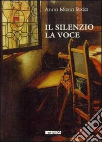 Il silenzio, la voce libro di Roda Anna M.