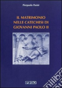 Il matrimonio nelle catechesi di Giovanni Paolo II libro di Pasini Pierpaolo