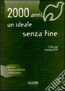 Duemila anni, un ideale senza fine. Il libro del Meeting 2000 libro di Ballarino A. (cur.); Celora N. (cur.)