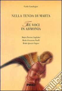 Nella tenda di Marta. Tre voci in armonia: madre Pietrina Guglielmi, madre Fortunata Pinelli, madre Ignazia Ongaro libro di Casalegno Carla