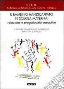 Il bambino handicappato in scuola materna: relazione e progettualità educative libro di Federazione italiana scuole materne di Bologna (cur.)