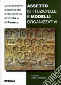 Assetto istituzionale e modelli organizzativi. Le cooperative industriali del comprensorio di Imola e di Faenza libro di Pontiggia A. (cur.)