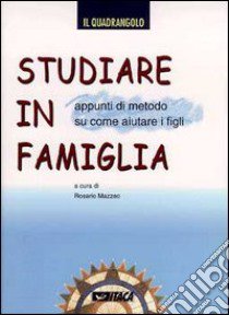 Studiare in famiglia. Appunti di metodo su come aiutare i figli libro di Mazzeo R. (cur.)