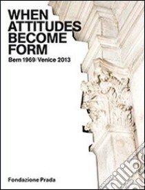 When attitudes become form. Bern 1969/Venice 2013. Ediz. illustrata libro di Celant Germano