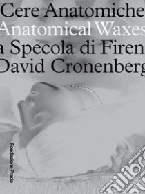 Cere anatomiche. Anatomical Waxes. La Specola di Firenze. David Cronenberg. Ediz. italiana e inglese libro di Mainetti M. (cur.)