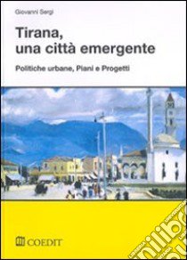 Tirana, una città emergente. Politiche urbane, piani e progetti libro di Sergi Giovanni