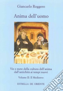 Anima dell'uomo. Vie e mete della cultura dell'anima dall'antichità ai tempi nuovi. Vol. 2: Il Medioevo libro di Roggero Giancarlo