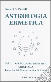 Astrologia ermetica. Vol. 3: Astrologia ermetica cristiana. La stella dei magi e la vita di Cristo libro di Powell Robert A.