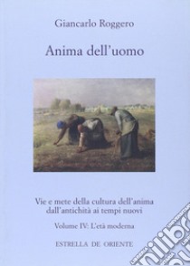 Anima dell'uomo. Vie e mete della cultura dell'anima dall'antichità ai tempi nuovi. Vol. 4: L'età moderna libro di Roggero Giancarlo