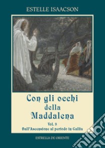 Con gli occhi della Maddalena. Vol. 3: Dall'Ascensione al periodo in Gallia libro di Isaacson Estelle; Messina M. (cur.)