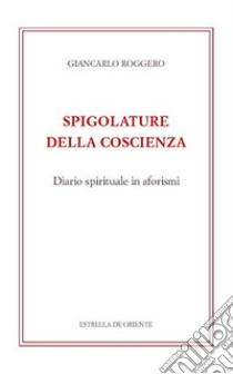 Spigolature della coscienza. Diario spirituale in aforismi libro di Roggero Giancarlo