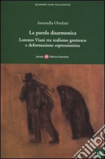 La parola disarmonica. Lorenzo Viani tra realismo grottesco e deformazione espressionista libro di Ortolani Antonella