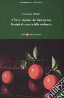 Aforisti italiani del Settecento. Pensieri al crocevia della modernità libro di Mecatti Francesca