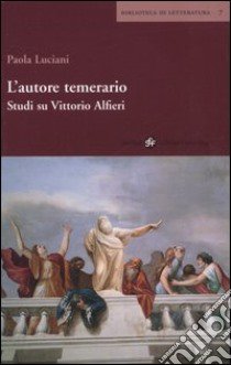 L'autore temerario. Studi su Vittorio Alfieri libro di Luciani Paola