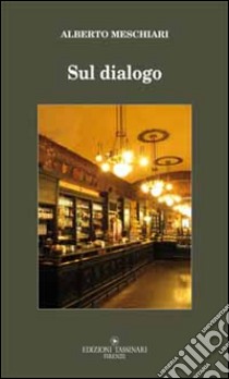 Sul dialogo e i suoi caratteri distintivi rispetto a ogni altra forma d'interazione verbale libro di Meschiari Alberto