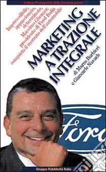 Marketing a trazione integrale. Imprevedibile, appassionato, determinato, Massimo Ghenzer, il presidente di Ford Italia conquista il mercato dell'automobile libro di Barbieri Marco; Navach Giancarlo